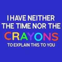 I Have Neither The Time Nor The Crayons To Explain This To You Poster