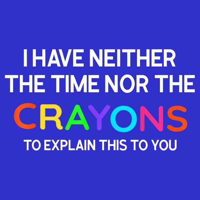 I Have Neither The Time Nor The Crayons To Explain This To You Poster