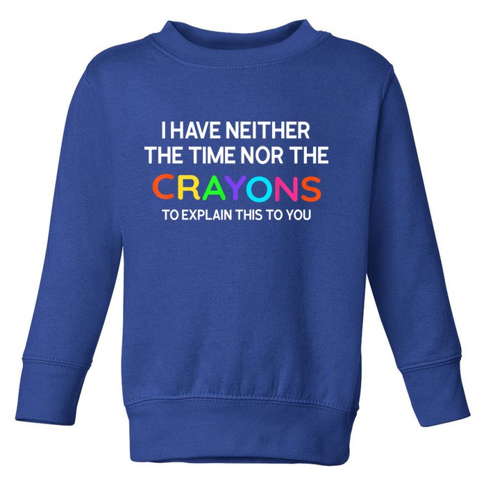 I Have Neither The Time Nor The Crayons To Explain This To You Toddler Sweatshirt