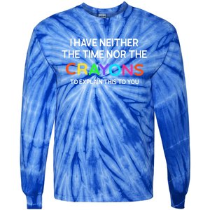 I Have Neither The Time Nor The Crayons To Explain This To You Tie-Dye Long Sleeve Shirt