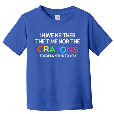 I Have Neither The Time Nor The Crayons To Explain This To You Toddler T-Shirt