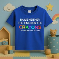 I Have Neither The Time Nor The Crayons To Explain This To You Toddler T-Shirt