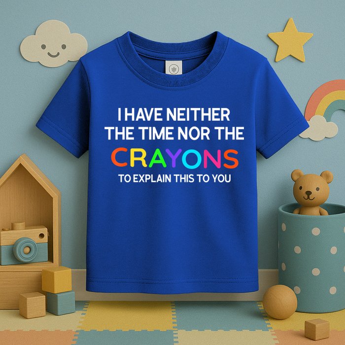 I Have Neither The Time Nor The Crayons To Explain This To You Toddler T-Shirt