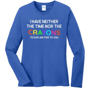 I Have Neither The Time Nor The Crayons To Explain This To You Ladies Long Sleeve Shirt