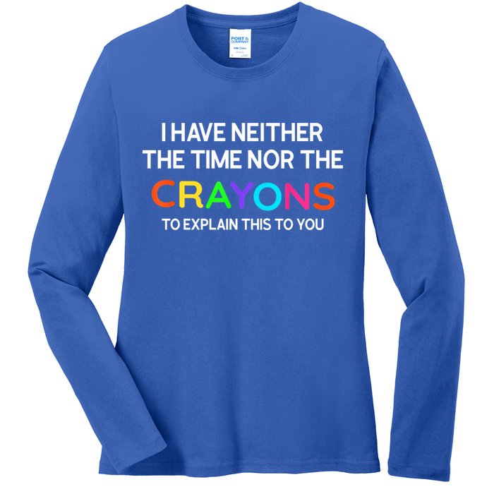 I Have Neither The Time Nor The Crayons To Explain This To You Ladies Long Sleeve Shirt