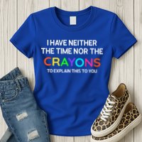 I Have Neither The Time Nor The Crayons To Explain This To You Womens T-Shirt