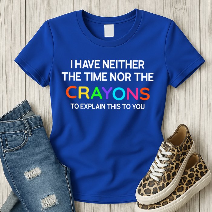 I Have Neither The Time Nor The Crayons To Explain This To You Womens T-Shirt
