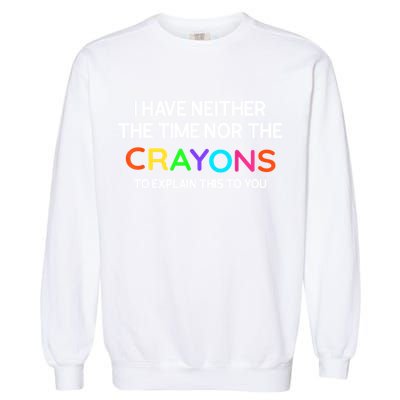 I Have Neither The Time Nor The Crayons To Explain This To You Garment-Dyed Sweatshirt
