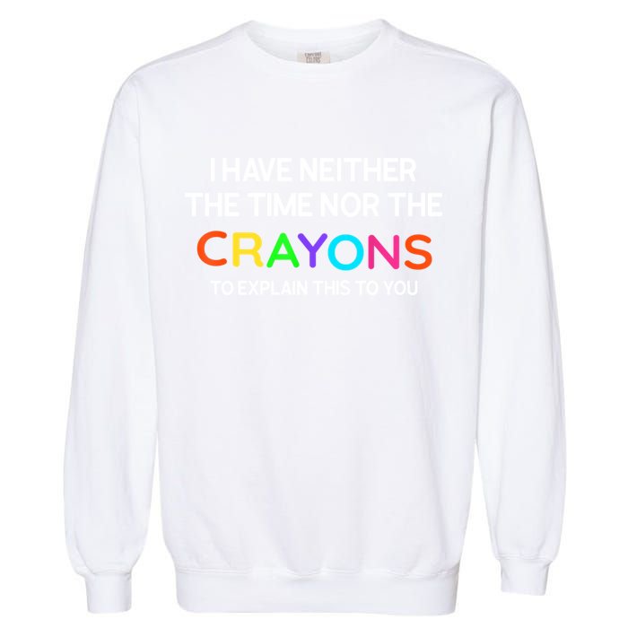 I Have Neither The Time Nor The Crayons To Explain This To You Garment-Dyed Sweatshirt