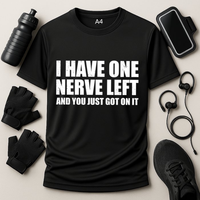I Have One Nerve Left And You Just Got It Performance Shirt