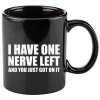 I Have One Nerve Left And You Just Got It 11oz C Handle Ceramic Mug