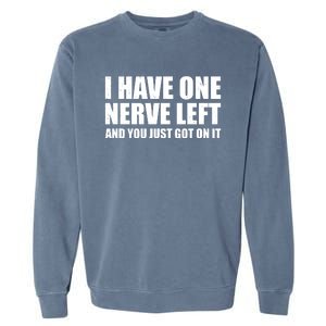 I Have One Nerve Left And You Just Got It Garment-Dyed Sweatshirt