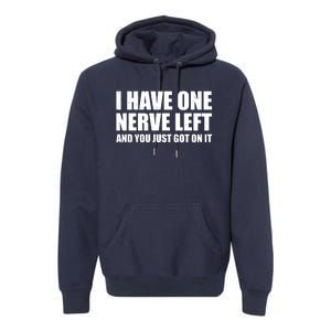 I Have One Nerve Left And You Just Got It Premium Hoodie