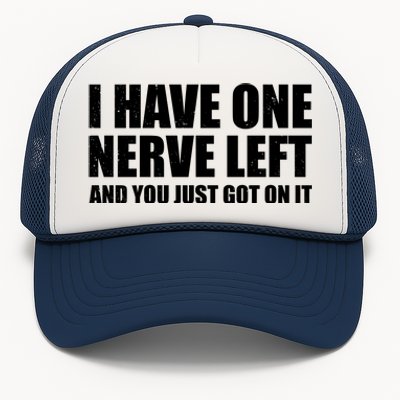 I Have One Nerve Left And You Just Got It Trucker Hat