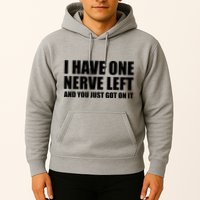 I Have One Nerve Left And You Just Got It Hoodie