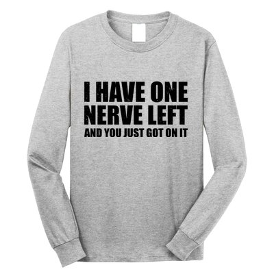 I Have One Nerve Left And You Just Got It Long Sleeve Shirt