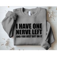 I Have One Nerve Left And You Just Got It Sweatshirt