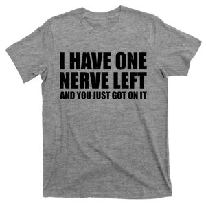 I Have One Nerve Left And You Just Got It T-Shirt