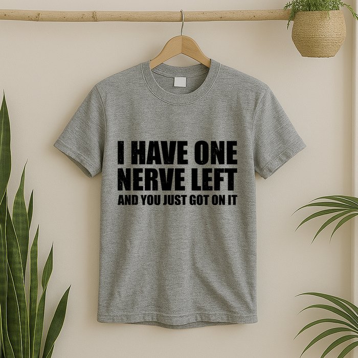 I Have One Nerve Left And You Just Got It T-Shirt