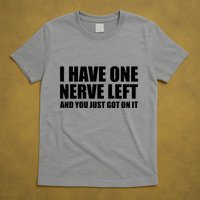 I Have One Nerve Left And You Just Got It T-Shirt