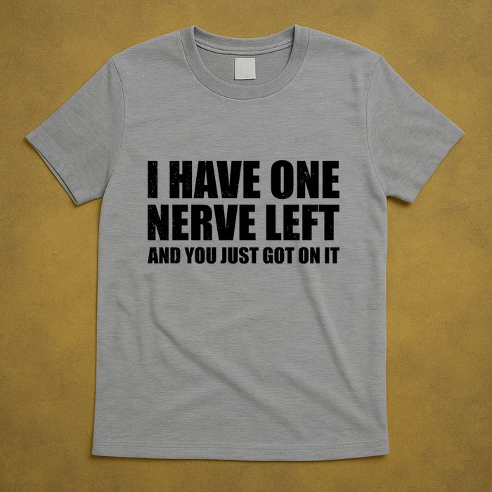 I Have One Nerve Left And You Just Got It T-Shirt