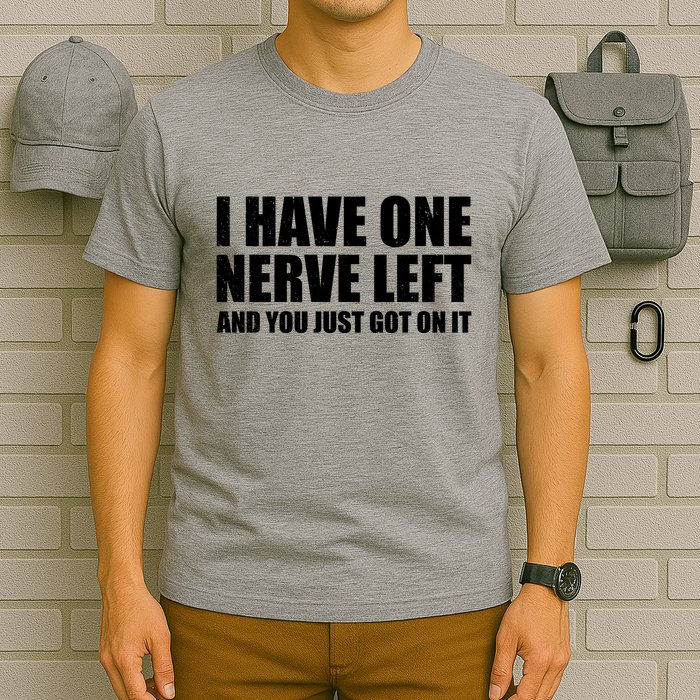 I Have One Nerve Left And You Just Got It T-Shirt
