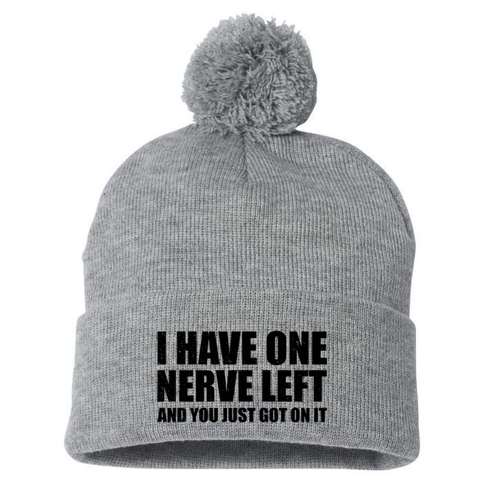 I Have One Nerve Left And You Just Got It Pom Pom 12in Knit Beanie