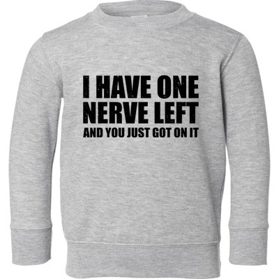 I Have One Nerve Left And You Just Got It Toddler Sweatshirt