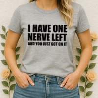 I Have One Nerve Left And You Just Got It Womens T-Shirt