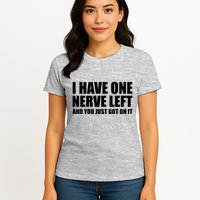 I Have One Nerve Left And You Just Got It Womens T-Shirt