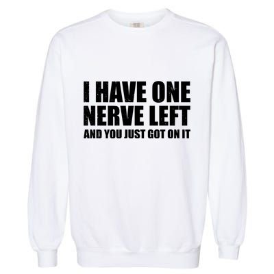 I Have One Nerve Left And You Just Got It Garment-Dyed Sweatshirt
