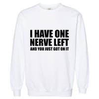 I Have One Nerve Left And You Just Got It Garment-Dyed Sweatshirt