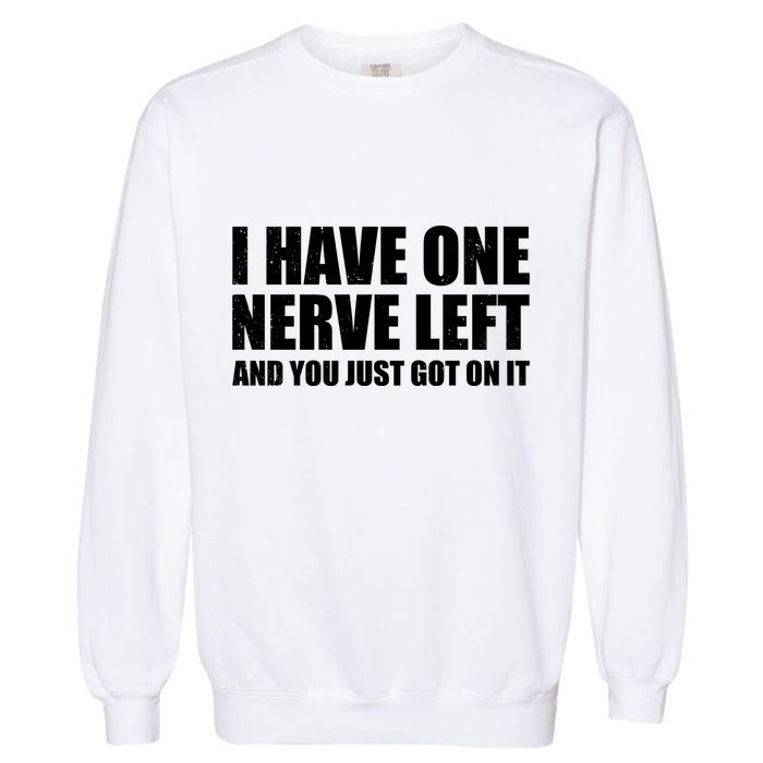 I Have One Nerve Left And You Just Got It Garment-Dyed Sweatshirt