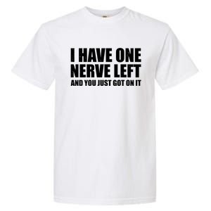 I Have One Nerve Left And You Just Got It Garment-Dyed Heavyweight T-Shirt