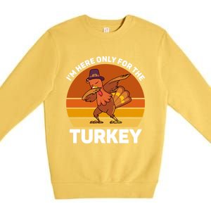 Im Here Only For The Turkey Dabbing Turkey Thanksgiving Gift Premium Crewneck Sweatshirt