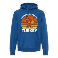 Im Here Only For The Turkey Dabbing Turkey Thanksgiving Gift Premium Hoodie