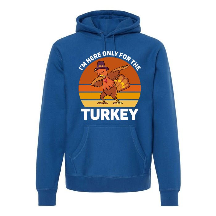 Im Here Only For The Turkey Dabbing Turkey Thanksgiving Gift Premium Hoodie