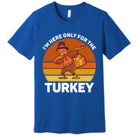 Im Here Only For The Turkey Dabbing Turkey Thanksgiving Gift Premium T-Shirt