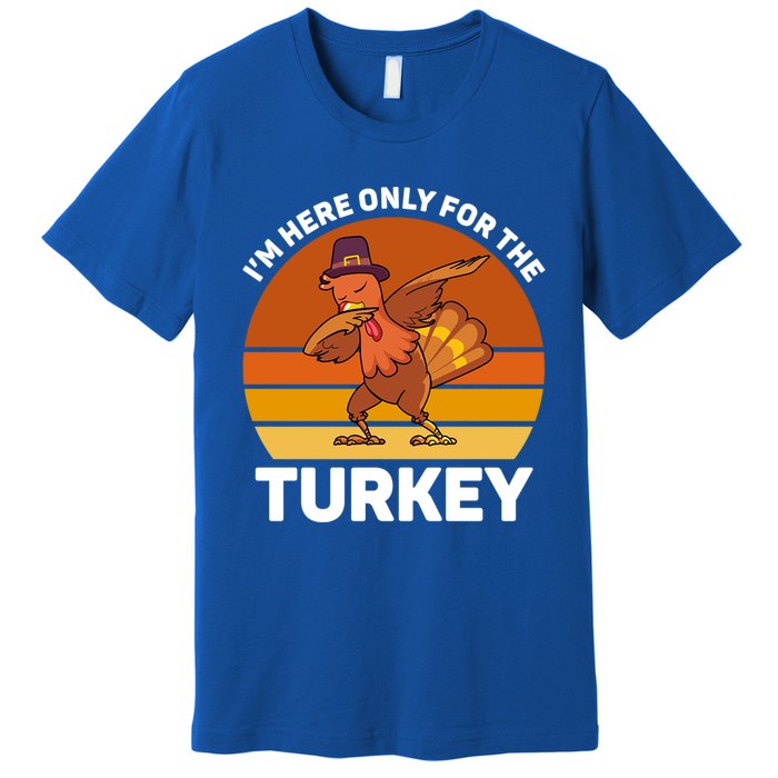 Im Here Only For The Turkey Dabbing Turkey Thanksgiving Gift Premium T-Shirt