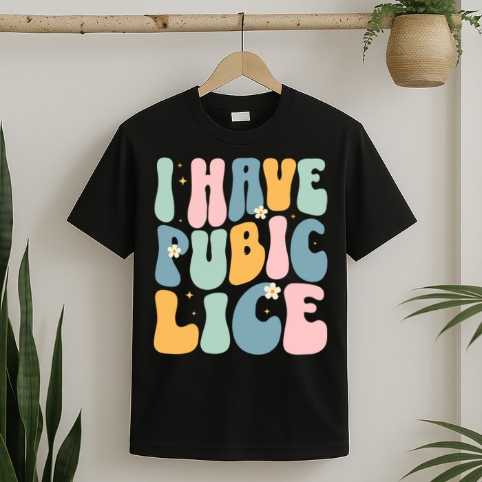 I Have Pubic Lice Funny Offensive Inappropriate Meme T-Shirt