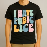 I Have Pubic Lice Funny Offensive Inappropriate Meme T-Shirt
