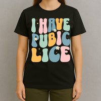 I Have Pubic Lice Funny Offensive Inappropriate Meme T-Shirt