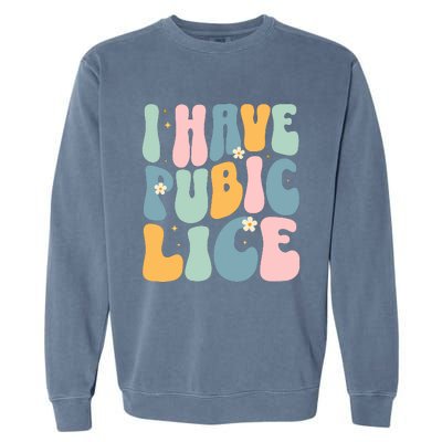 I Have Pubic Lice Funny Offensive Inappropriate Meme Garment-Dyed Sweatshirt