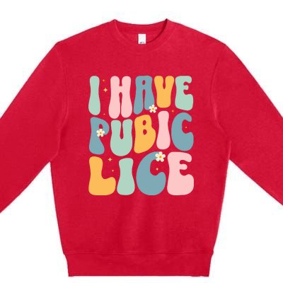 I Have Pubic Lice Funny Offensive Inappropriate Meme Premium Crewneck Sweatshirt