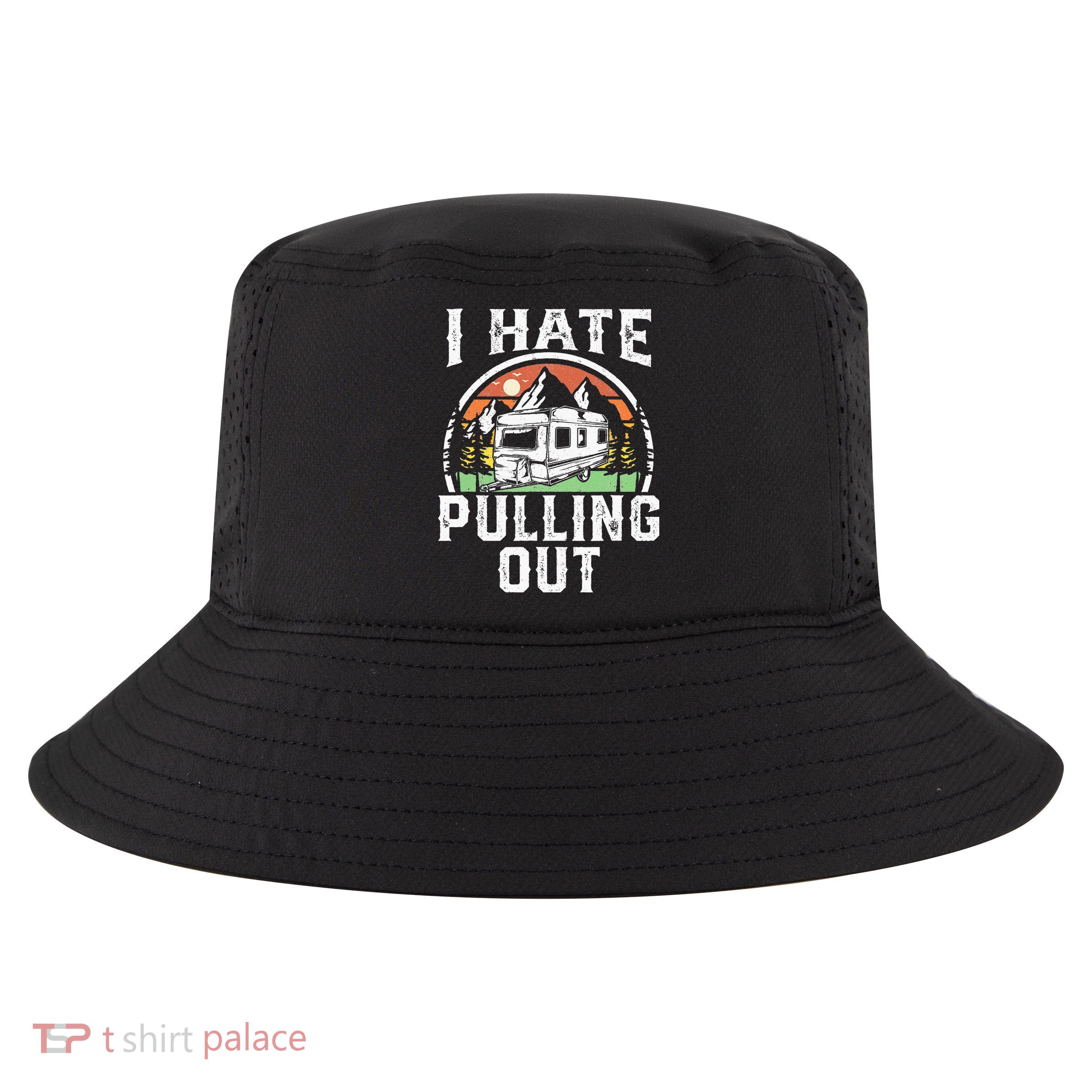 I Hate Pulling Out Funny Camper RV Camping Trailer Gift Cool Comfort Performance Bucket Hat