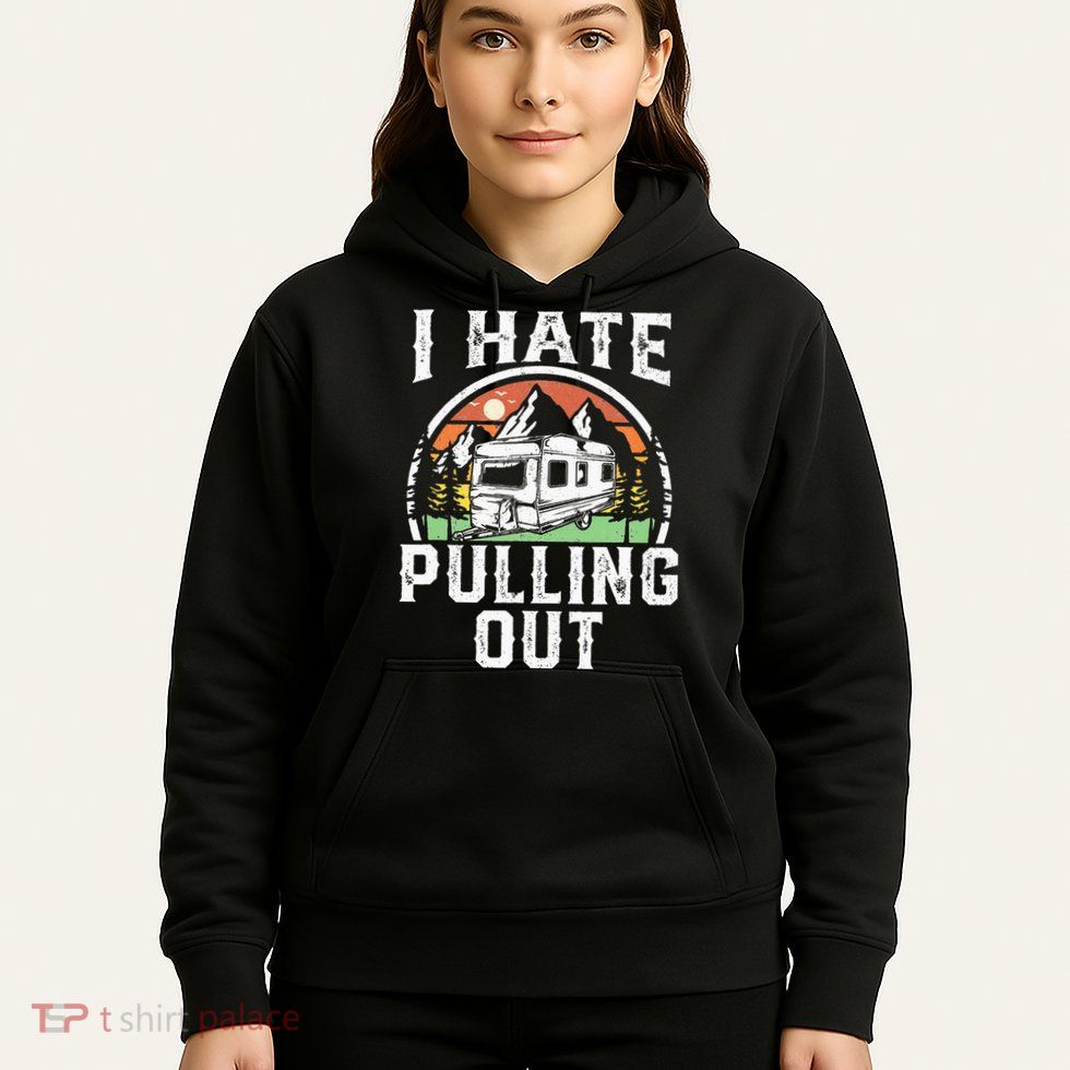 I Hate Pulling Out Funny Camper RV Camping Trailer Gift Hoodie