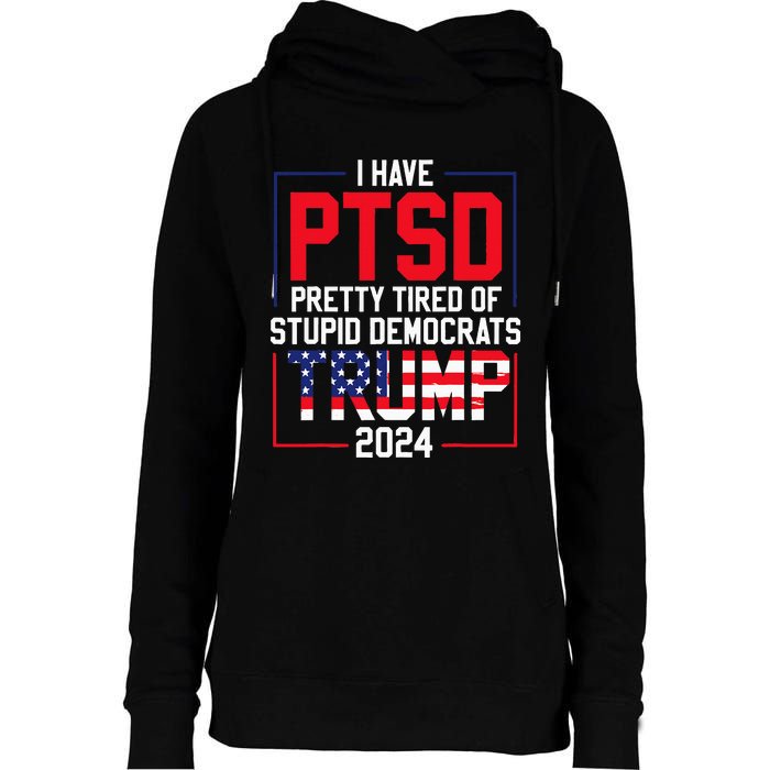 I Have Ptsd Pretty Tired Of Stupid Democrats Trump 2024 Womens Funnel Neck Pullover Hood