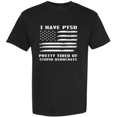 I Have PTSD Pretty Tired Of Stupid Democrats American Flag Garment-Dyed Heavyweight T-Shirt