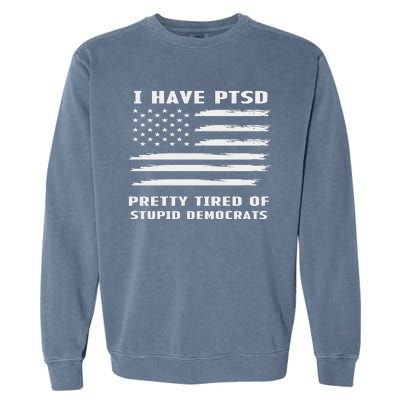 I Have PTSD Pretty Tired Of Stupid Democrats American Flag Garment-Dyed Sweatshirt