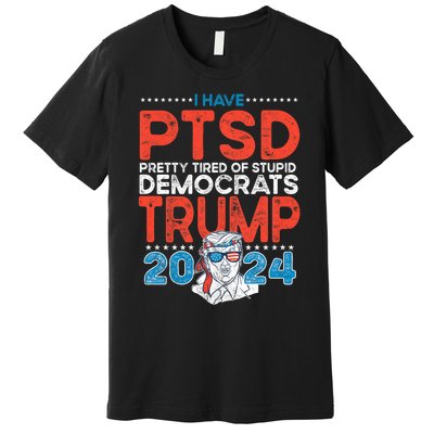 I Have Ptsd Pretty Tired Of Stupid Democrats Trump 2024 Premium T-Shirt